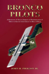 Title: BRONCO PILOTS - A Tale of Determination and Drive from Grace to Hell and Back, Author: John H. Pierson Jr