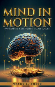 Title: Mind in Motion: How Reading Non-Fiction Shapes Success, Author: Wayne E. Smith