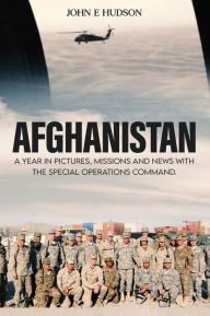 Title: AFGHANISTAN: A Year in Pictures, Missions, & News with the Special Operations Command:, Author: John E. Hudson