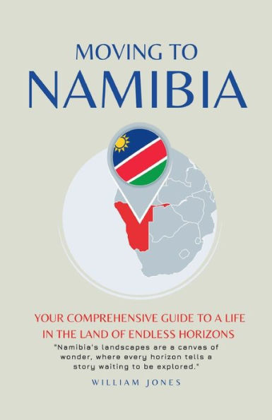 Moving to Namibia: Your Comprehensive Guide to a Life in the Land of Endless Horizons