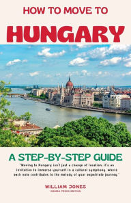 Title: How to Move to Hungary: A Step-by-Step Guide, Author: William Jones