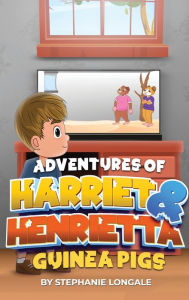 Title: Adventures of Harriet & Henrietta Guinea Pigs, Author: Stephanie Longale