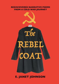 Title: The Rebel Coat: Rediscovered Narrative Poems from a Cold War Journey, Author: E. Janet Johnson