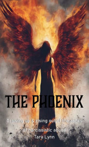 Title: The Phoenix: Growing Up and Rising Out of the Ashes of Narcissistic Abuse, Author: Tara Lynn