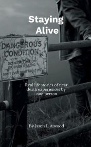 Staying Alive by Jason Atwood: Stories of near death experiences