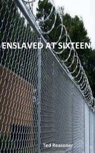 Title: ENSLAVED AT SIXTEEN, Author: Ted Reasoner
