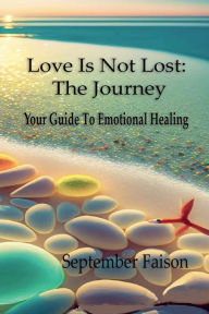 Title: Love Is Not Lost: The Journey:Your Guide To Emotional Healing, Author: September Faison