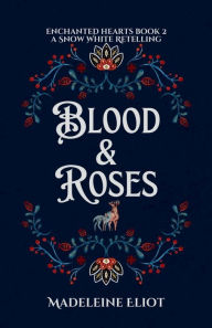 Title: Blood & Roses: A Sweet & Spicy Snow White Retelling, Author: Madeleine Eliot