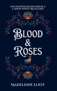 Title: Blood & Roses: A Sweet & Spicy Snow White Retelling, Author: Madeleine Eliot