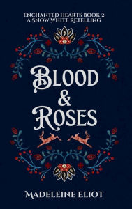 Title: Blood & Roses: A Sweet & Spicy Snow White Retelling, Author: Madeleine Eliot