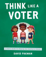 Title: Think Like a Voter: A Kid's Guide to Shaping Our Country's Future, Author: David Pakman