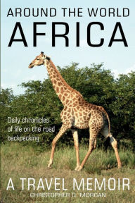 Title: Around the World AFRICA: Daily chronicles of Life on the Road Backpacking book 1 of 8, Author: Christopher Morgan