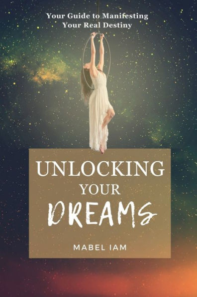 Unlocking Your Dreams: Your Guide to Manifesting your Real Destiny