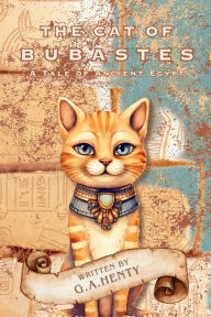 Title: The Cat of Bubastes: A Tale of Ancient Egypt, Author: G.A. Henty