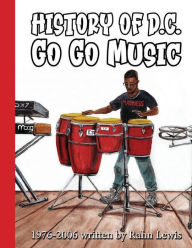 Title: History of D.C. Go Go Music: 1976 - 2006, Author: Rahn Lewis