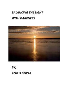 Title: BALANCING THE LIGHT WITH DARKNESS, Author: Anjeli Gupta