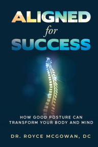 Title: Aligned For Success: How Good Posture Can Transform Your Body And Mind, Author: Royce Mcgowan