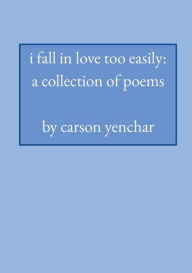 Title: i fall in love too easily: a collection of poetry, Author: Carson Yenchar