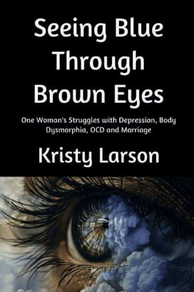 Seeing Blue Through Brown Eyes: One woman's struggles with Depression, OCD, Body Dysmorphia and Marriage