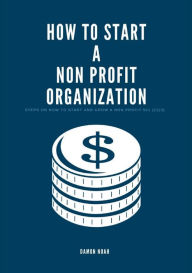 Title: How to Start a Non-Profit Organization: Steps On How To Start And Grow A Non Profit 501 (c) (3), Author: Damon Noah