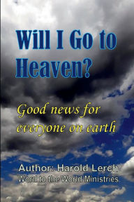 Title: Will I Go to Heaven?: Good news for everyone on earth, Author: Harold Lerch