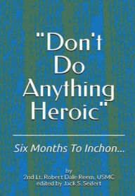 Title: Don't Do Anything Heroic: Six Months To Inchon..., Author: Jack Seifert