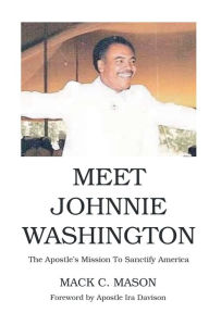 Title: Meet Johnnie Washington: The Apostle's Mission To Sanctify America, Author: MACK C. MASON