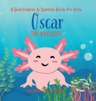 Title: Oscar the Axolotl: A Dual English and Spanish Book for Kids, Author: Yellow Duck Press