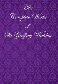 Title: The Complete Works of Sir Geoffrey Walden, Author: Sir Geoffrey Walden