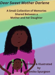 Title: Dear Sweet Mother Darlene: A Small Collection of Memories Shared Between a Mother and her Daughter, Author: Temiko Spurgeon