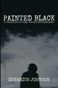 Title: Painted Black: A Collection Of Poems For The Brokenhearted, Author: Devarius Johnson