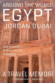 Title: Around the World EGYPT JORDAN DUBAI: Daily chronicles of Life on the Road Backpacking book 2 of 8, Author: Christopher Morgan