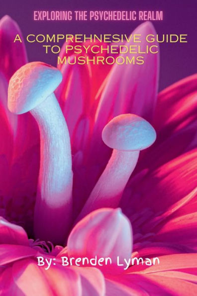 Exploring the Psychedelic Realm: A Comprehensive Guide to Psychedelic Mushrooms