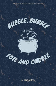 Title: Bubble, Bubble, Toil and Cuddle, Author: S. Frasher