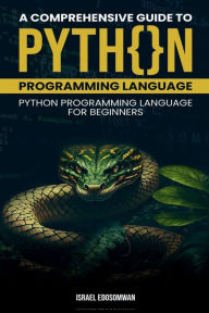 Title: A Comprehensive Guide to Python Programming Language: Python Programming Language for Beginners, Author: Israel Edosomwan