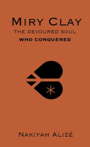 Title: Miry Clay: The Devoured Soul Who Conquered, Author: Nakiyah Alizï