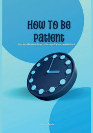 Title: How to Be Patient: Practical Guide on How to Become Patient and Resilient, Author: Damon Noah