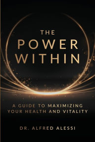 Title: The Power Within: A Guide To Maximizing Your Health And Vitality, Author: Alfred Alessi