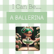 Title: I Can Be....A Ballerina!, Author: Rachel Kozicki