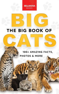 Title: The Big Book of Big Cats: 100+ Amazing Facts About Lions, Tigers, Leopards, Snow Leopards & Jaguars, Author: Jenny Kellett