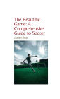 The Beautiful Game: A Comprehensive Guide to Soccer: