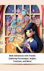 Title: Math Adventures with Friends: :Exploring Percentages, Angles, Fractions, and More!, Author: Maylyn Mufleh