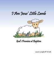 Title: I Am Jesus' Little Lamb: God's Promises at Baptism:, Author: Laura Langhoff Arndt