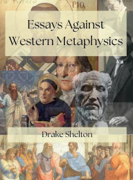 Title: Essays Against Western Metaphysics, Author: Drake Shelton