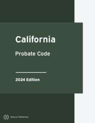 Title: California Probate Code 2024 Edition: California Statutes, Author: California Government