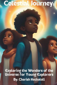 Title: Celestial Journey: Exploring the Wonders of the Universe for Young Explorers, Author: Cherish Heckstall