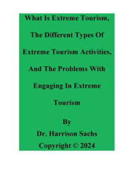 Title: What Is Extreme Tourism, The Types Of Extreme Tourism Activities, And The Problems With Engaging In Extreme Tourism, Author: Dr. Harrison Sachs