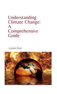 Title: Understanding Climate Change: A Comprehensive Guide:, Author: Lucien Sina