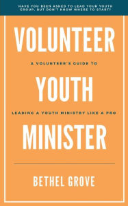 Title: Volunteer Youth Minister: A Volunteer's Guide to Leading a Youth Ministry Like a Pro, Author: Bethel Grove