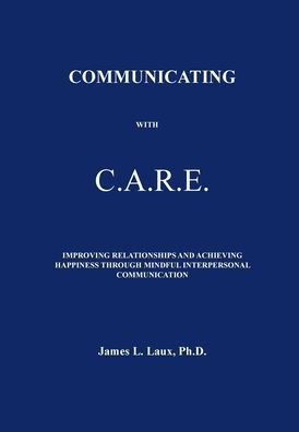 Communicating with C.A.R.E.: Improving Relationships and Achieving Happiness Through Mindful Interpersonal Communication